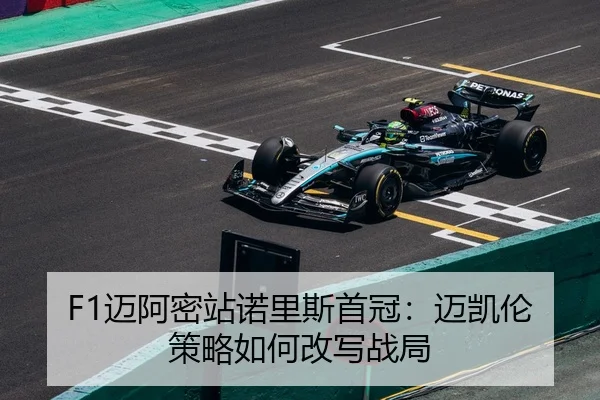 F1迈阿密站诺里斯首冠：迈凯伦策略如何改写战局
