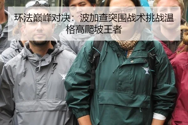 环法巅峰对决：波加查突围战术挑战温格高爬坡王者