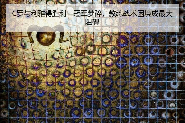 C罗与利雅得胜利：冠军梦碎，教练战术困境成最大阻碍