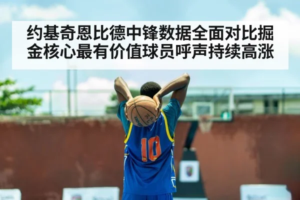 约基奇恩比德中锋数据全面对比掘金核心最有价值球员呼声持续高涨