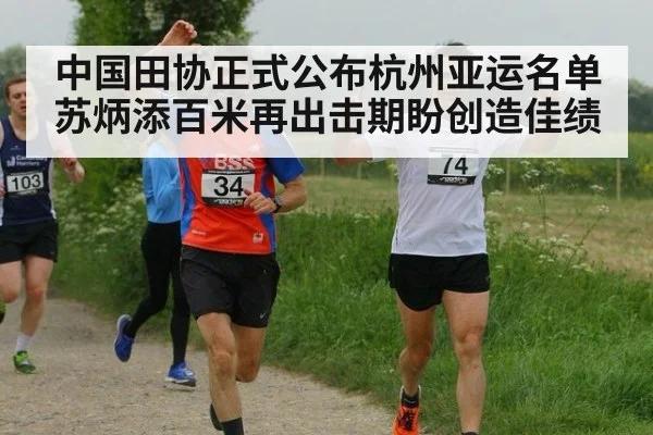 中国田协正式公布杭州亚运名单 苏炳添百米再出击期盼创造佳绩