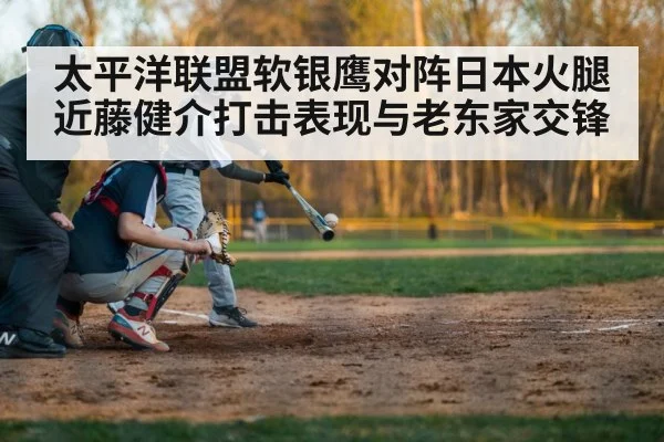太平洋联盟软银鹰对阵日本火腿近藤健介打击表现与老东家交锋